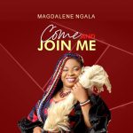 Music: Magdalene Ngala – Come and Join Me