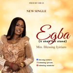 New Music Release: Egba (It Shall Not Stand) Min. Blessing Iyiriaro