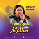 Tribute Song:  My Dear Mother – Queen Imade