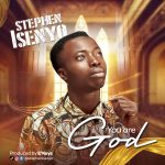 Music: You Are God – Stephen Isenyo