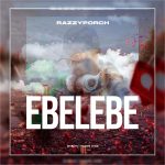 MUSIC: DOWNLOAD EBELEBE – RAZZYPORCH